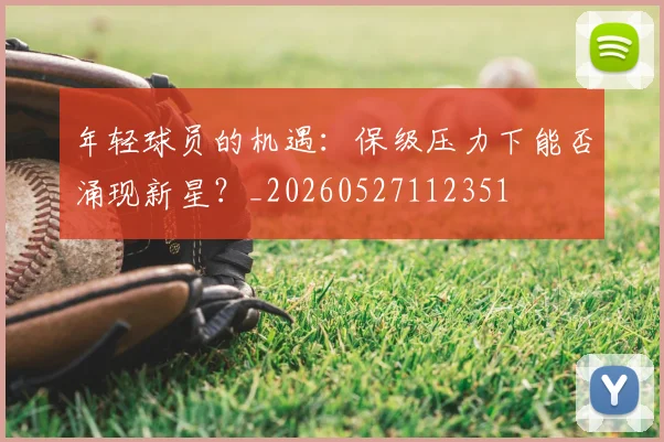 年轻球员的机遇：保级压力下能否涌现新星？_20260527112351