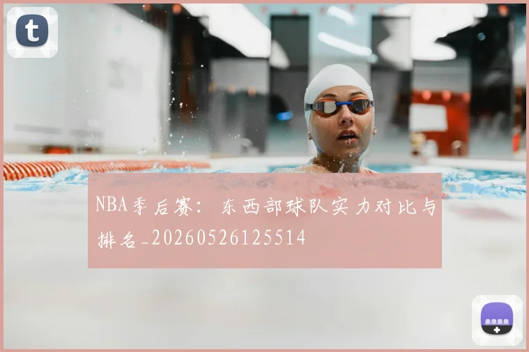 NBA季后赛：东西部球队实力对比与排名_20260526125514
