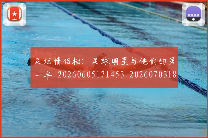 足坛情侣档：足球明星与他们的另一半_20260605171453_20260703182017