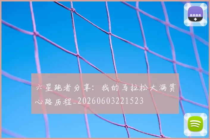 六星跑者分享:我的马拉松大满贯心路历程_20260603221523