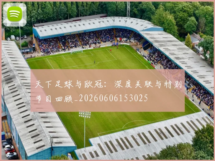 天下足球与欧冠：深度关联与特别节目回顾_20260606153025