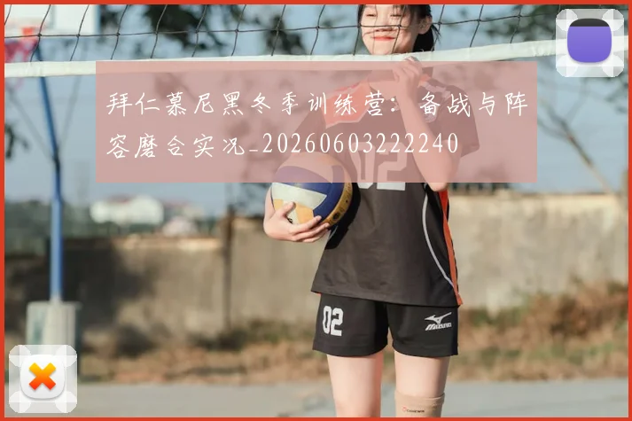 拜仁慕尼黑冬季训练营:备战与阵容磨合实况_20260603222240