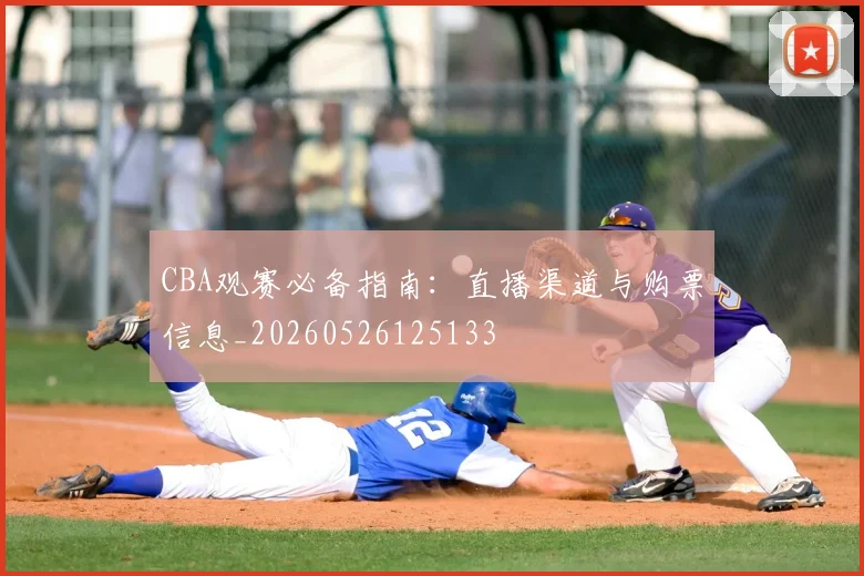 CBA观赛必备指南:直播渠道与购票信息_20260526125133