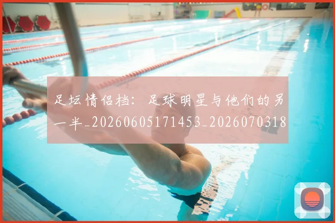 足坛情侣档：足球明星与他们的另一半_20260605171453_20260703182017