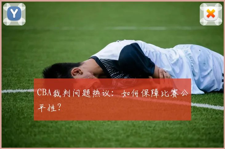 CBA裁判问题热议:如何保障比赛公平性?